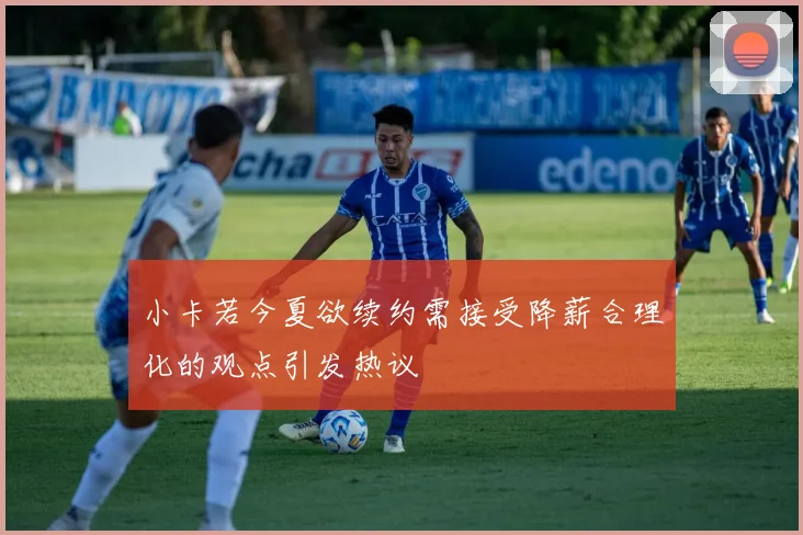 小卡若今夏欲续约需接受降薪合理化的观点引发热议
