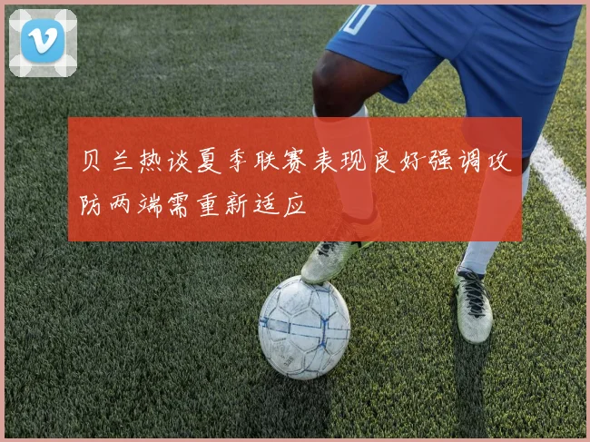 贝兰热谈夏季联赛表现良好强调攻防两端需重新适应