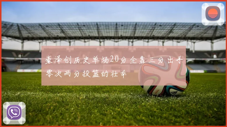 豪泽创历史单场20分全靠三分出手零次两分投篮的壮举