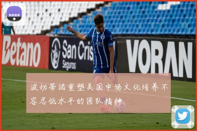 波切蒂诺重塑美国中场文化培养不容忍低水平的团队精神