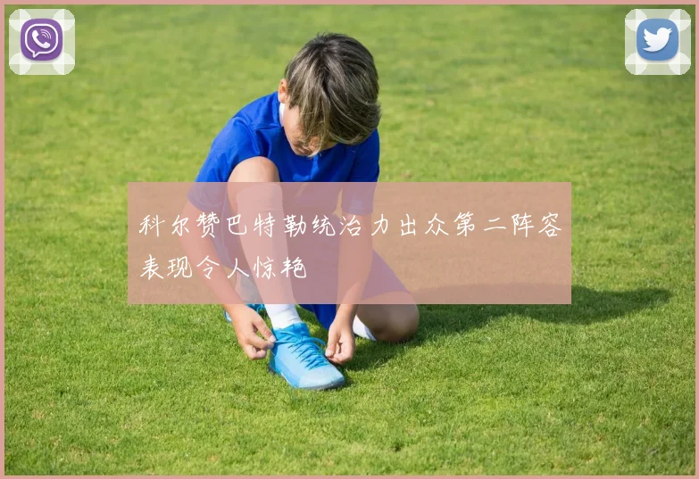 科尔赞巴特勒统治力出众第二阵容表现令人惊艳